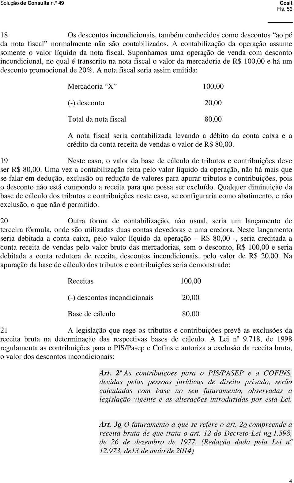 Suponhamos uma operação de venda com desconto incondicional, no qual é transcrito na nota fiscal o valor da mercadoria de R$ 100,00 e há um desconto promocional de 20%.