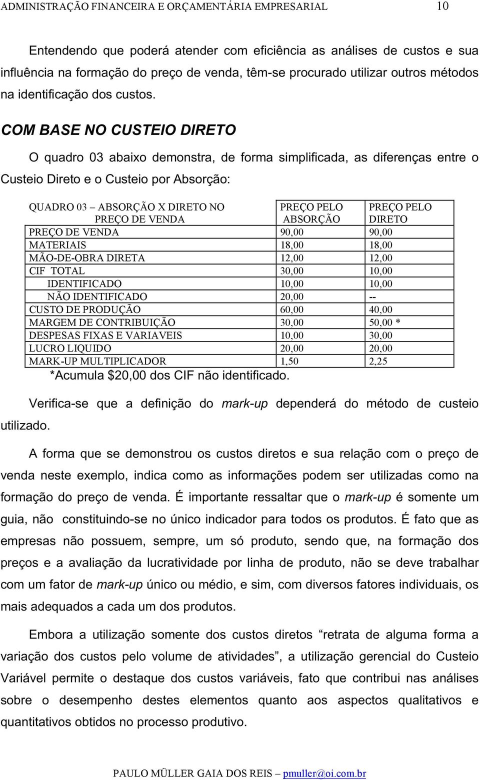 QUADRO 03 ABSORÇÃO X DIRETO NO PREÇO DE VENDA PREÇO PELO ABSORÇÃO PREÇO PELO DIRETO PREÇO DE VENDA 90,00 90,00 MATERIAIS 18,00 18,00 MÃO-DE-OBRA DIRETA 12,00 12,00 CIF TOTAL 30,00 10,00 IDENTIFICADO