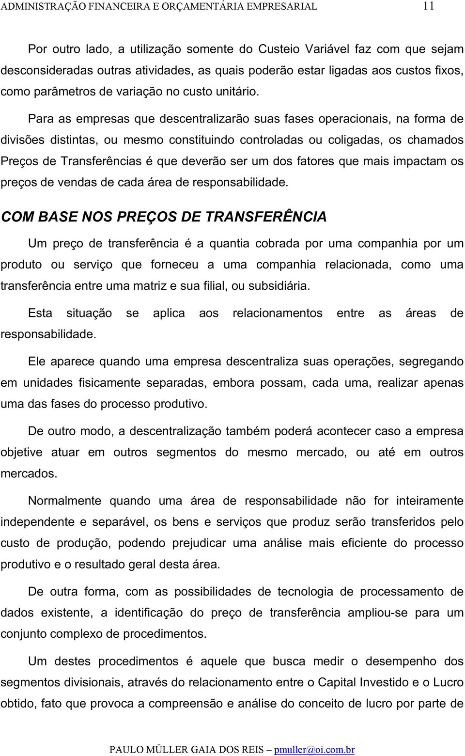 Para as empresas que descentralizarão suas fases operacionais, na forma de divisões distintas, ou mesmo constituindo controladas ou coligadas, os chamados Preços de Transferências é que deverão ser