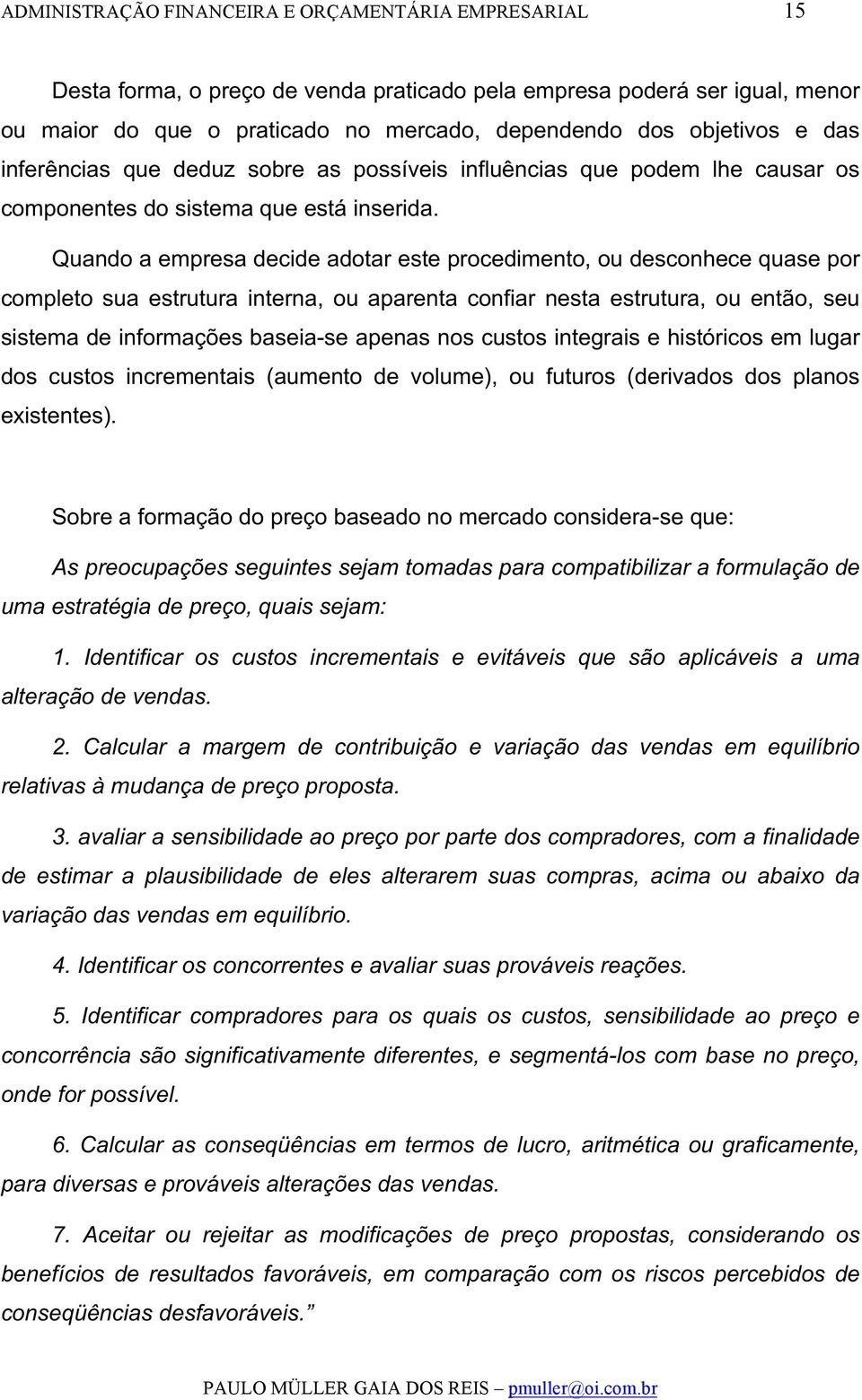 Quando a empresa decide adotar este procedimento, ou desconhece quase por completo sua estrutura interna, ou aparenta confiar nesta estrutura, ou então, seu sistema de informações baseia-se apenas