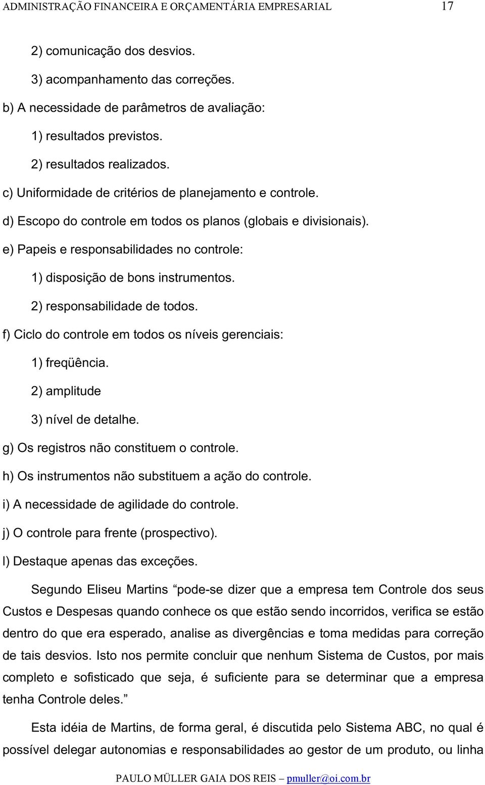 e) Papeis e responsabilidades no controle: 1) disposição de bons instrumentos. 2) responsabilidade de todos. f) Ciclo do controle em todos os níveis gerenciais: 1) freqüência.