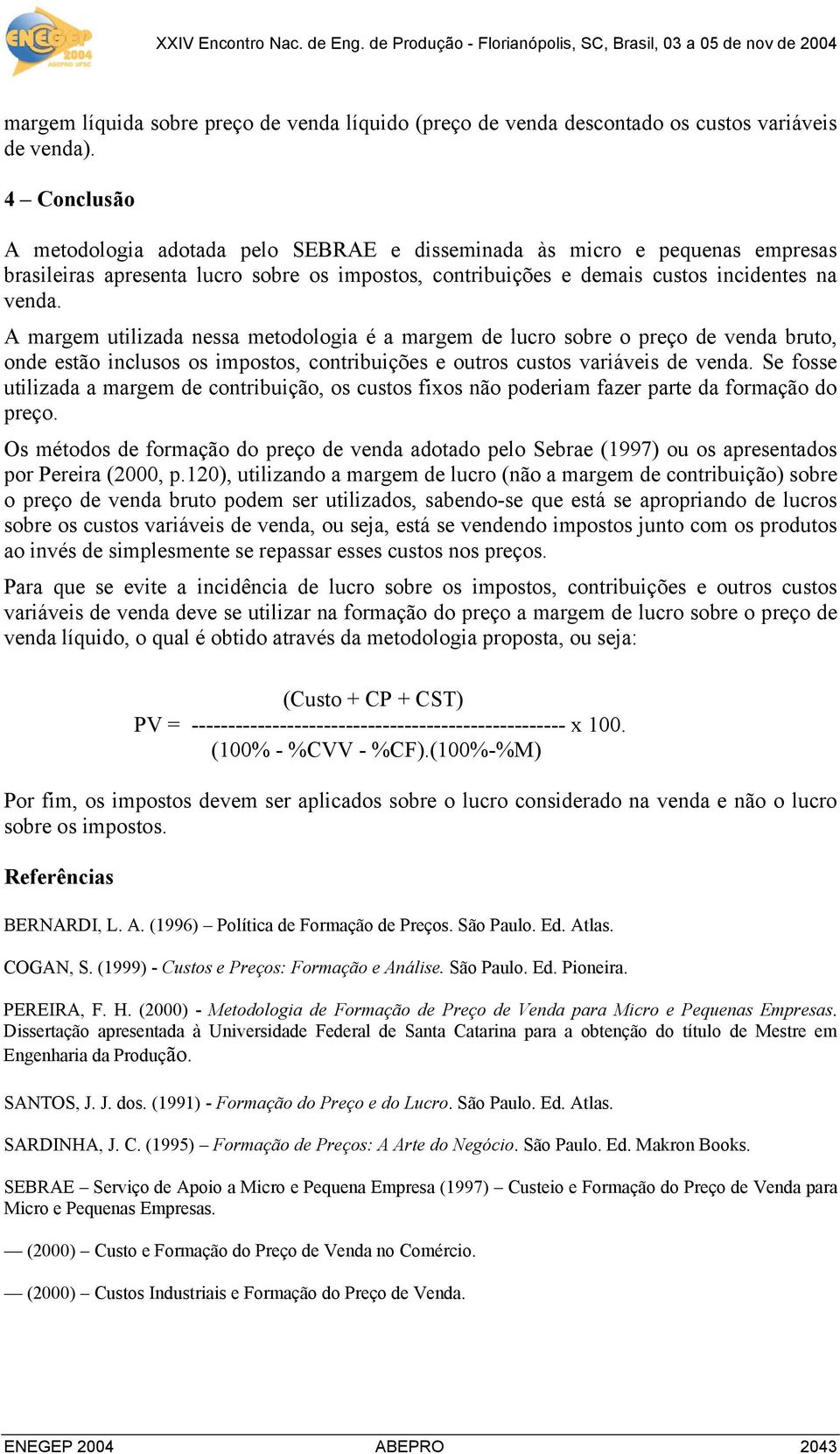 A margem utilizada nessa metodologia é a margem de lucro sobre o preço de venda bruto, onde estão inclusos os impostos, contribuições e outros custos variáveis de venda.