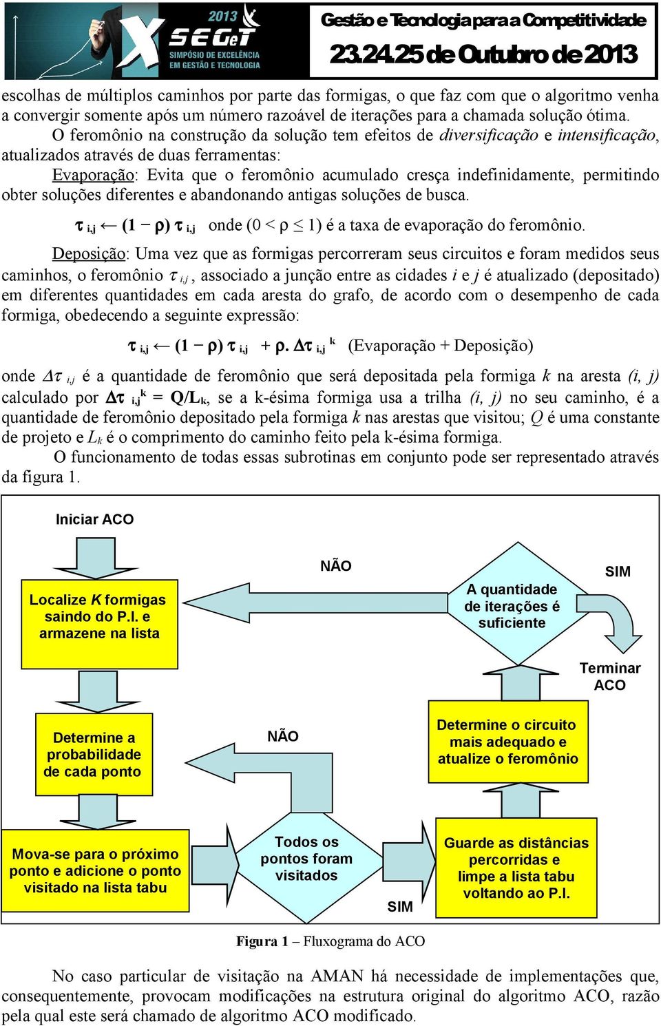 permitindo obter soluções diferentes e abandonando antigas soluções de busca. τ i,j (1 ρ) τ i,j onde (0 < ρ 1) é a taxa de evaporação do feromônio.