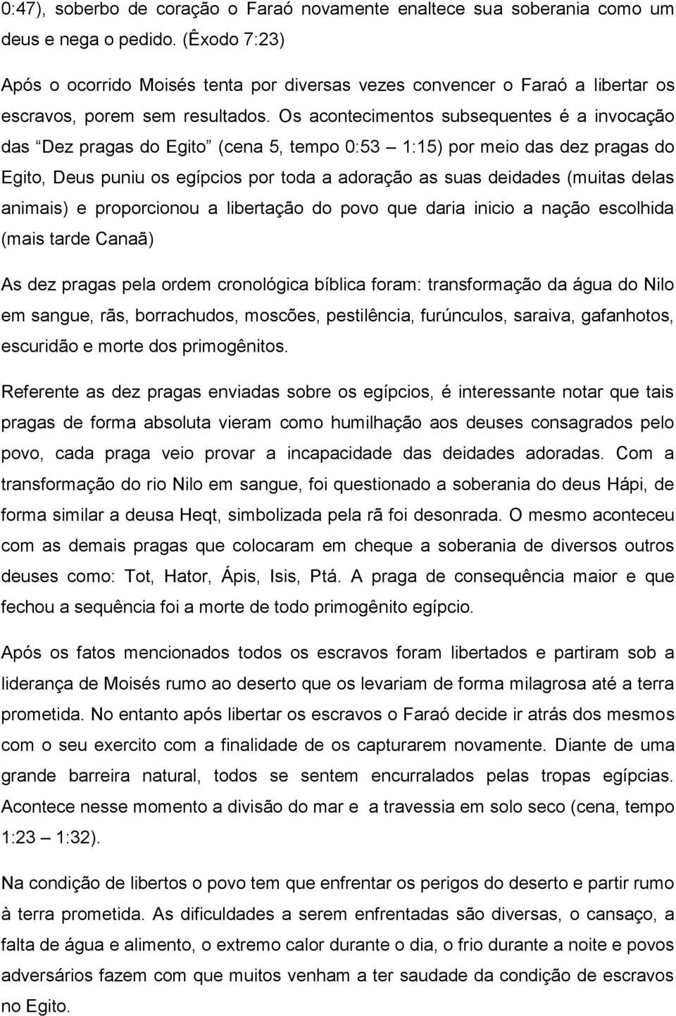 Os acontecimentos subsequentes é a invocação das Dez pragas do Egito (cena 5, tempo 0:53 1:15) por meio das dez pragas do Egito, Deus puniu os egípcios por toda a adoração as suas deidades (muitas