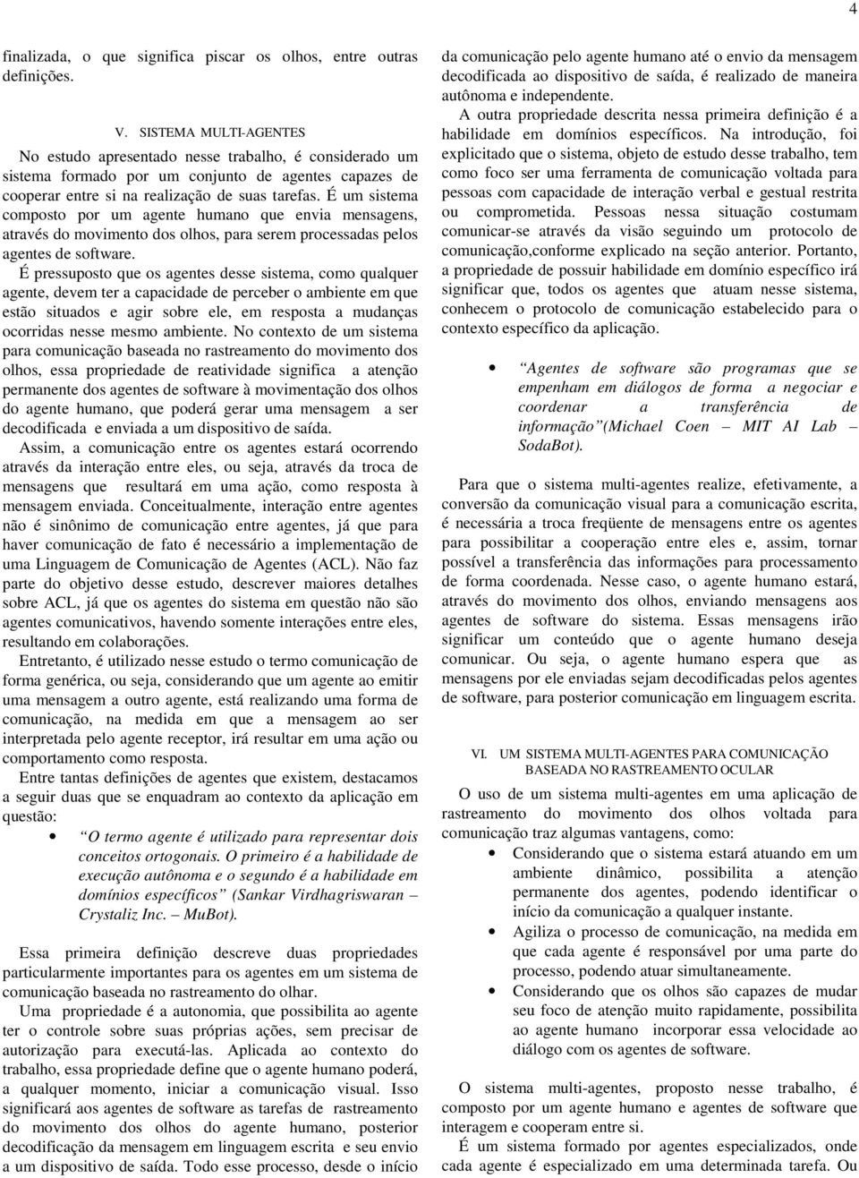 É um sistema composto por um agente humano que envia mensagens, através do movimento dos olhos, para serem processadas pelos agentes de software.