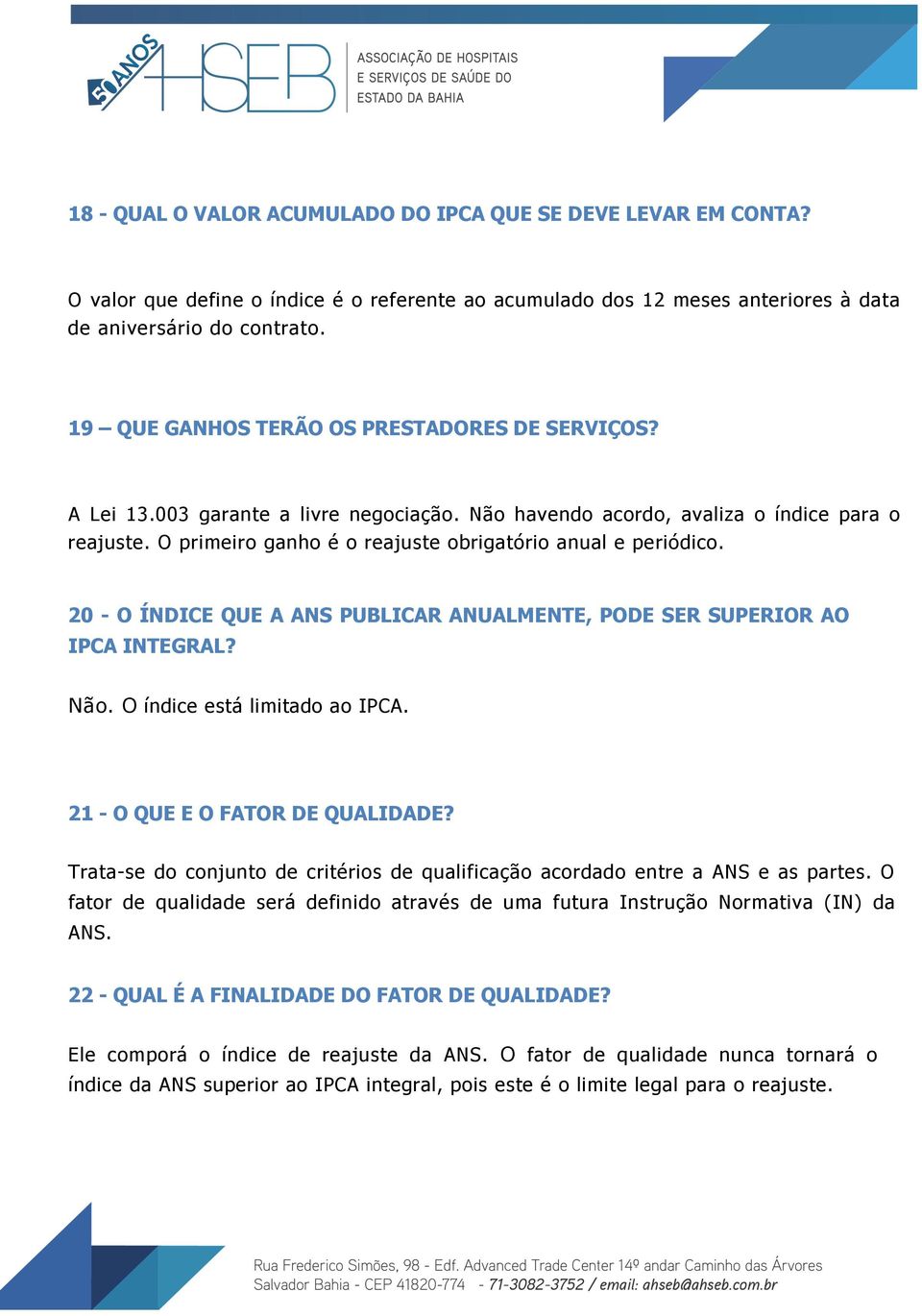 O primeiro ganho é o reajuste obrigatório anual e periódico. 20 - O ÍNDICE QUE A ANS PUBLICAR ANUALMENTE, PODE SER SUPERIOR AO IPCA INTEGRAL? Não. O índice está limitado ao IPCA.