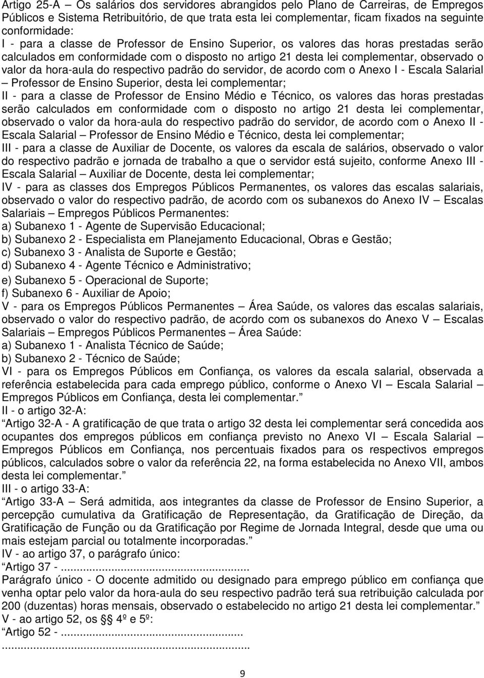 respectivo padrão do servidor, de acordo com o Anexo I - Escala Salarial Professor de Ensino Superior, desta lei complementar; II - para a classe de Professor de Ensino Médio e Técnico, os valores