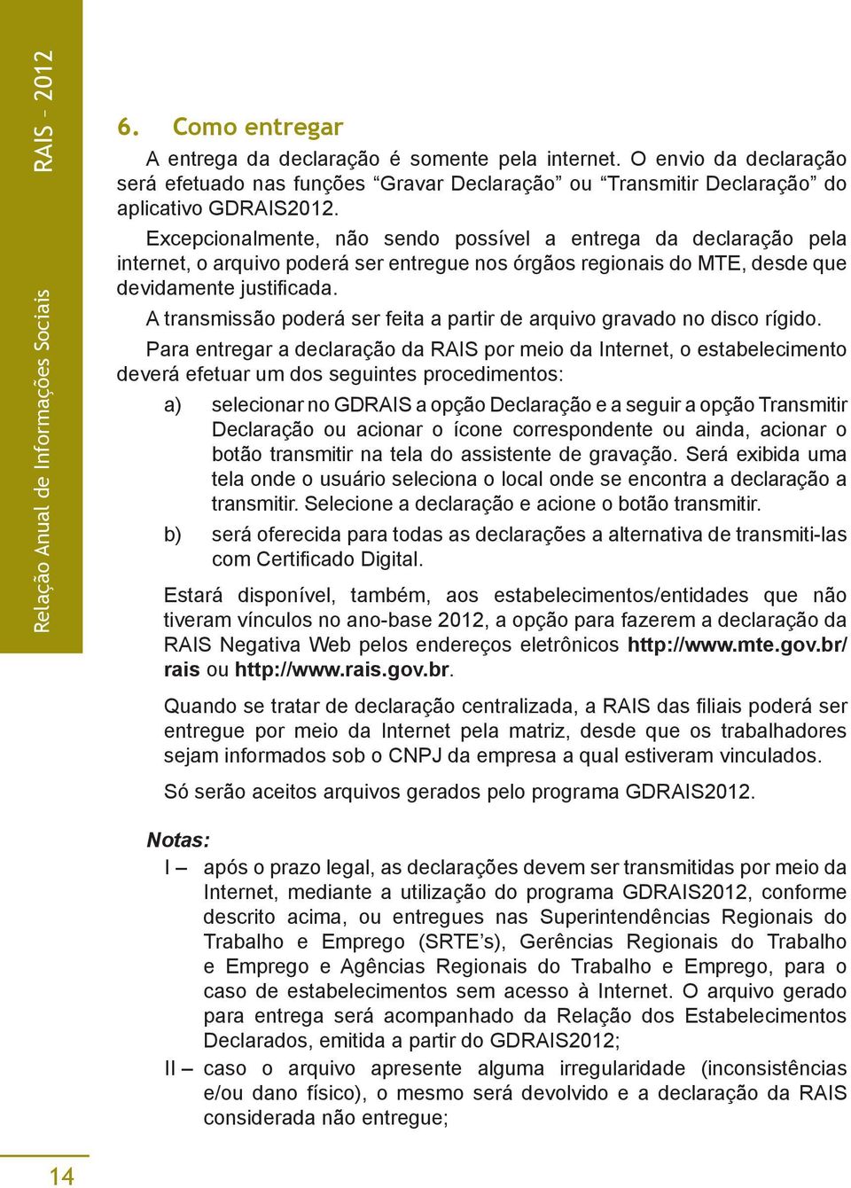 Excepcionalmente, não sendo possível a entrega da declaração pela internet, o arquivo poderá ser entregue nos órgãos regionais do MTE, desde que devidamente justificada.