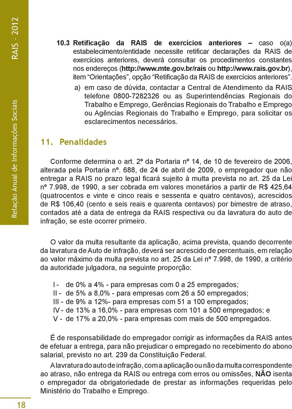 endereços (http://www.mte.gov.br/rais ou http://www.rais.gov.br), item Orientações, opção Retificação da RAIS de exercícios anteriores.