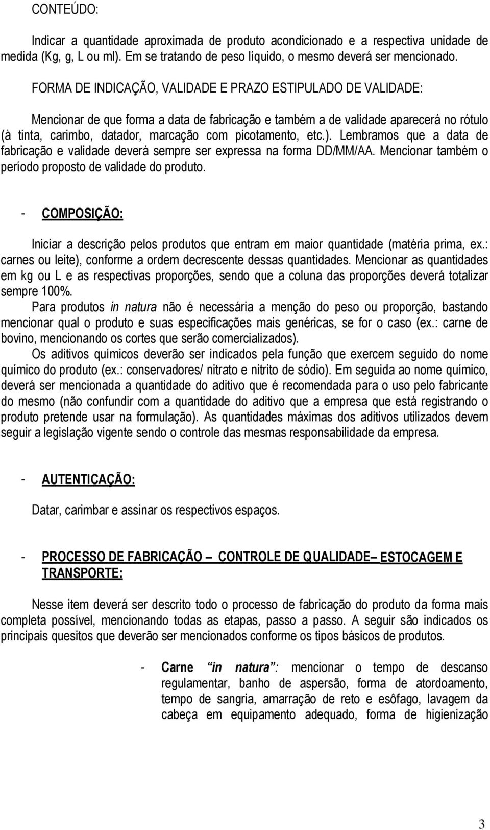 picotamento, etc.). Lembramos que a data de fabricação e validade deverá sempre ser expressa na forma DD/MM/AA. Mencionar também o período proposto de validade do produto.