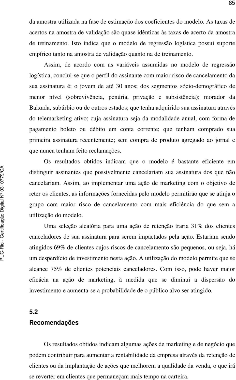 Assim, de acordo com as variáveis assumidas no modelo de regressão logística, conclui-se que o perfil do assinante com maior risco de cancelamento da sua assinatura é: o jovem de até 30 anos; dos