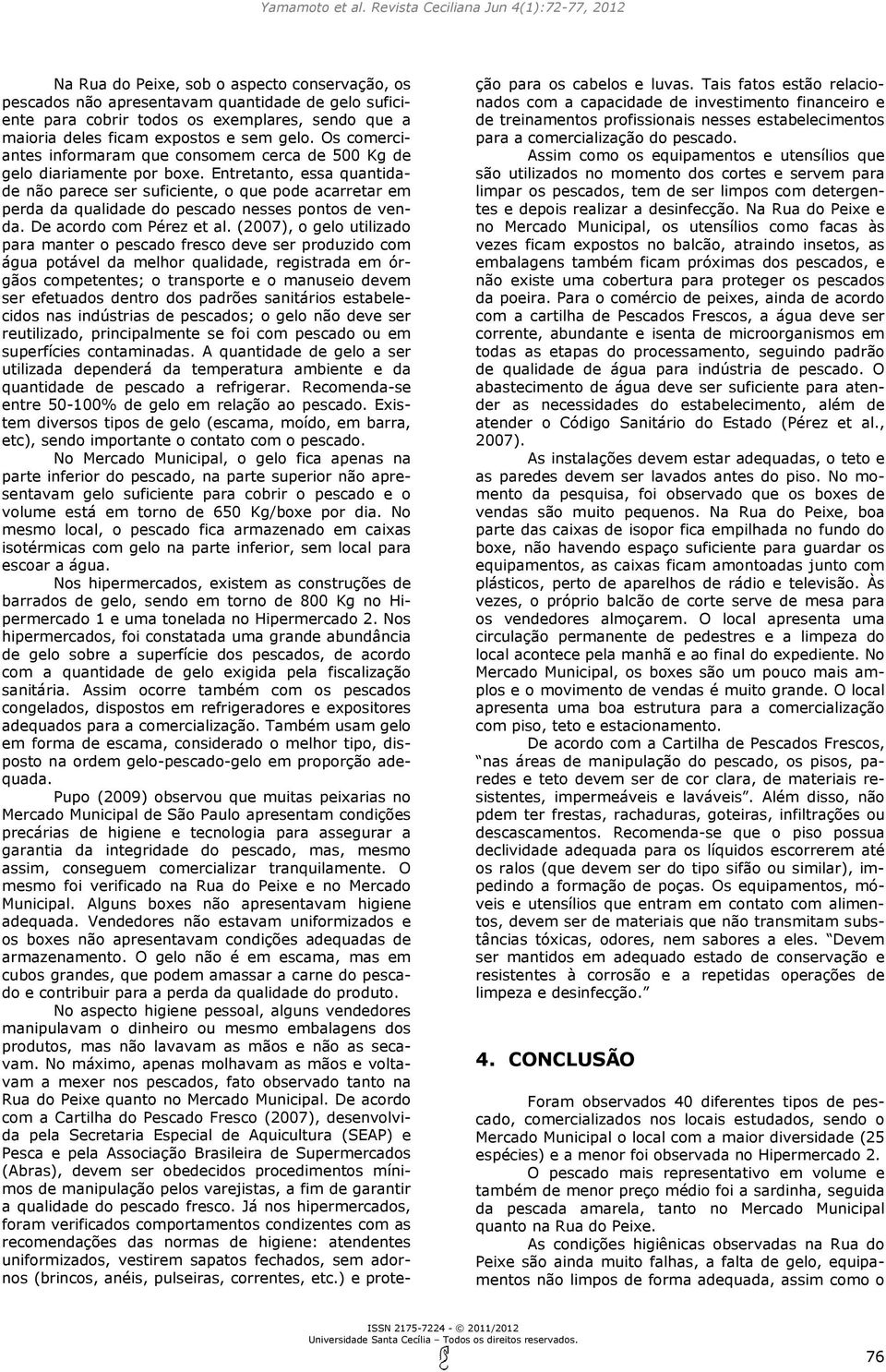 Entretanto, essa quantidade não parece ser suficiente, o que pode acarretar em perda da qualidade do pescado nesses pontos de venda. De acordo com Pérez et al.