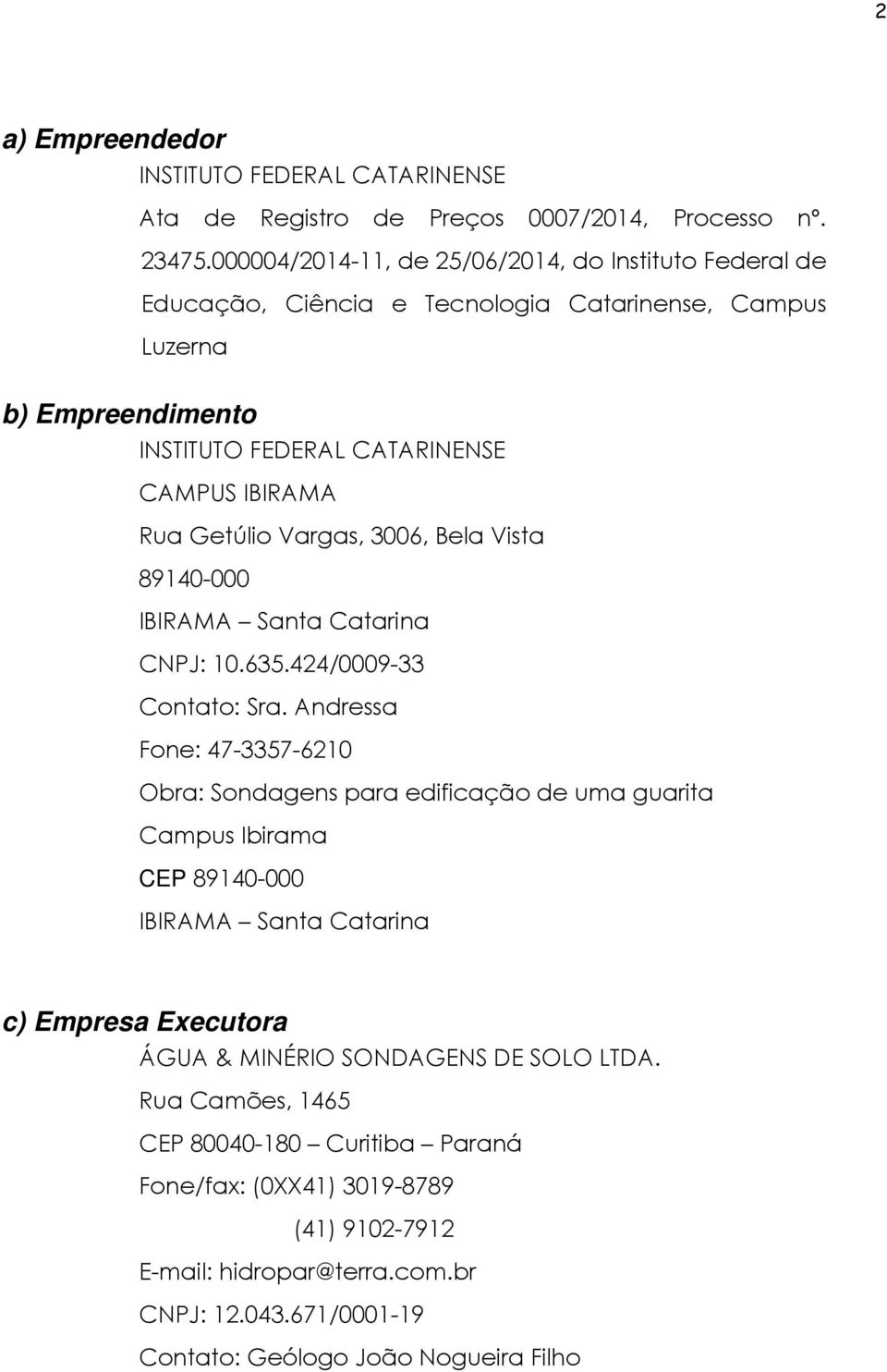 Vargas, 3006, Bela Vista 89140-000 IBIRAMA Santa Catarina CNPJ: 10.635.424/0009-33 Contato: Sra.