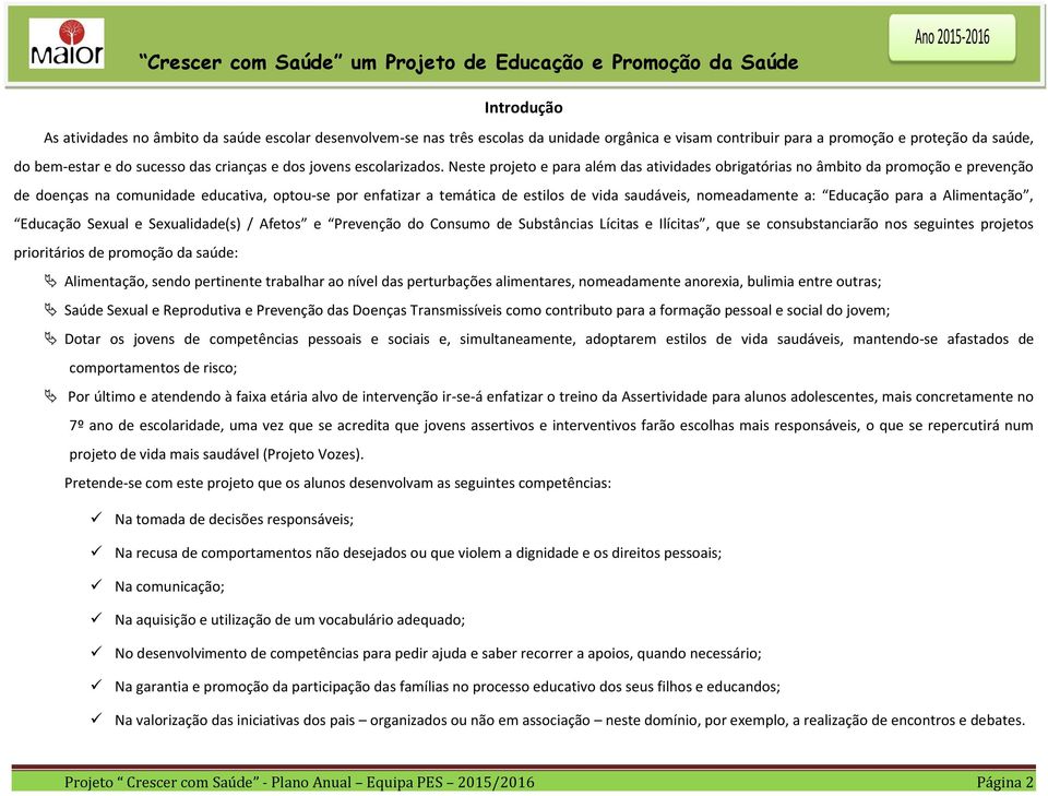 Neste projeto e para além das atividades obrigatórias no âmbito da promoção e prevenção de doenças na comunidade educativa, optou-se por enfatizar a temática de estilos de vida saudáveis,