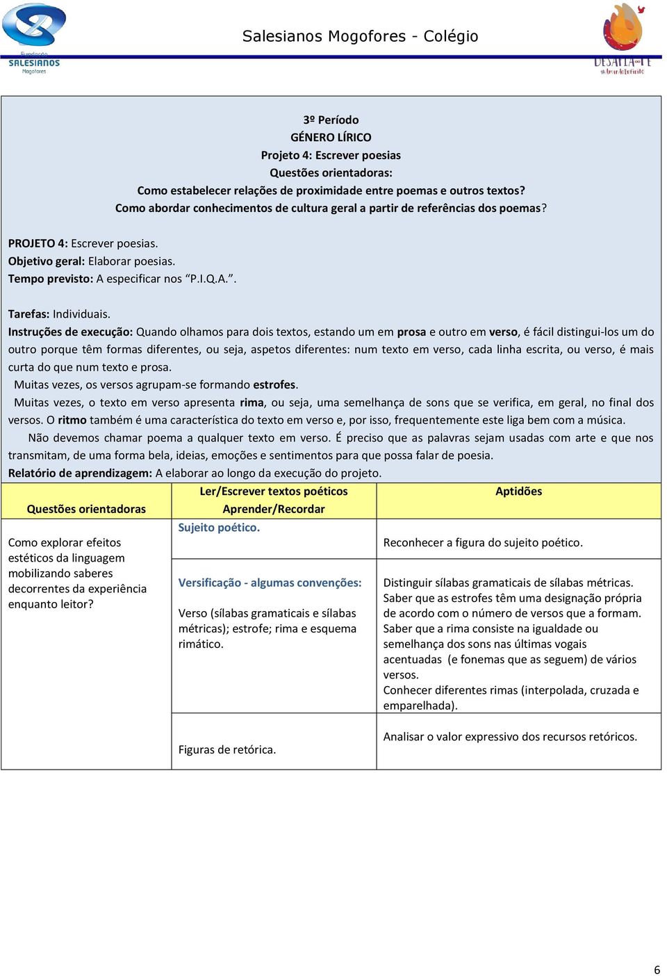 Instruções de execução: Quando olhamos para dois textos, estando um em prosa e outro em verso, é fácil distingui-los um do outro porque têm formas diferentes, ou seja, aspetos diferentes: num texto