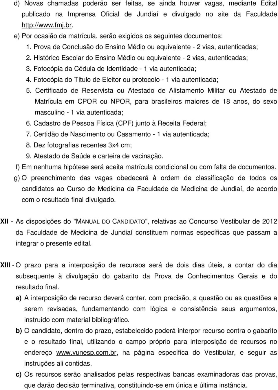 Histórico Escolar do Ensino Médio ou equivalente - 2 vias, autenticadas; 3. Fotocópia da Cédula de Identidade - 1 via autenticada; 4.