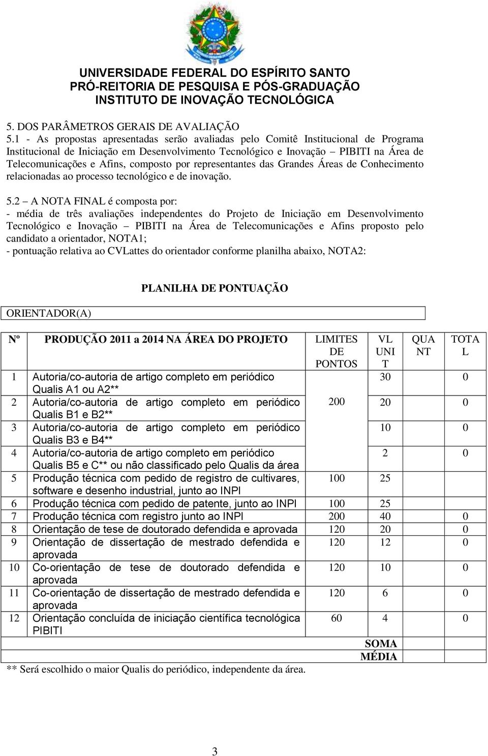 composto por representantes das Grandes Áreas de Conhecimento relacionadas ao processo tecnológico e de inovação. 5.