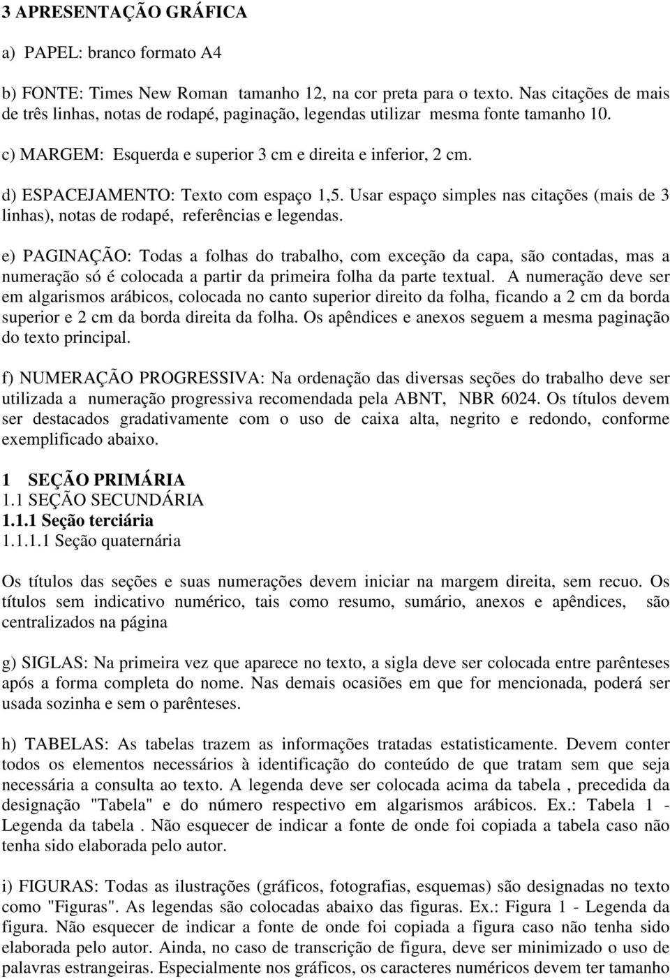 d) ESPACEJAMENTO: Texto com espaço 1,5. Usar espaço simples nas citações (mais de 3 linhas), notas de rodapé, referências e legendas.