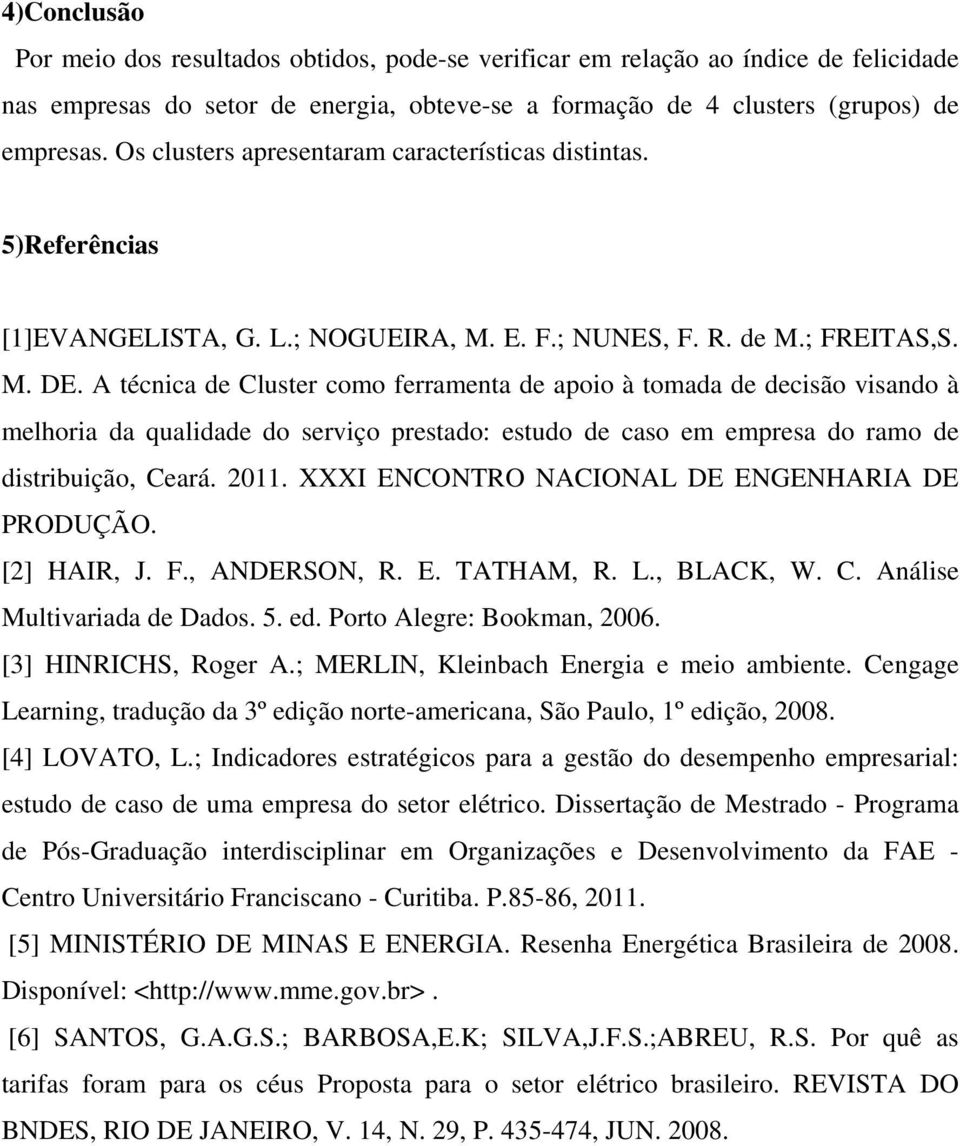 A técnica de Cluster como ferramenta de apoio à tomada de decisão visando à melhoria da qualidade do serviço prestado: estudo de caso em empresa do ramo de distribuição, Ceará. 2011.