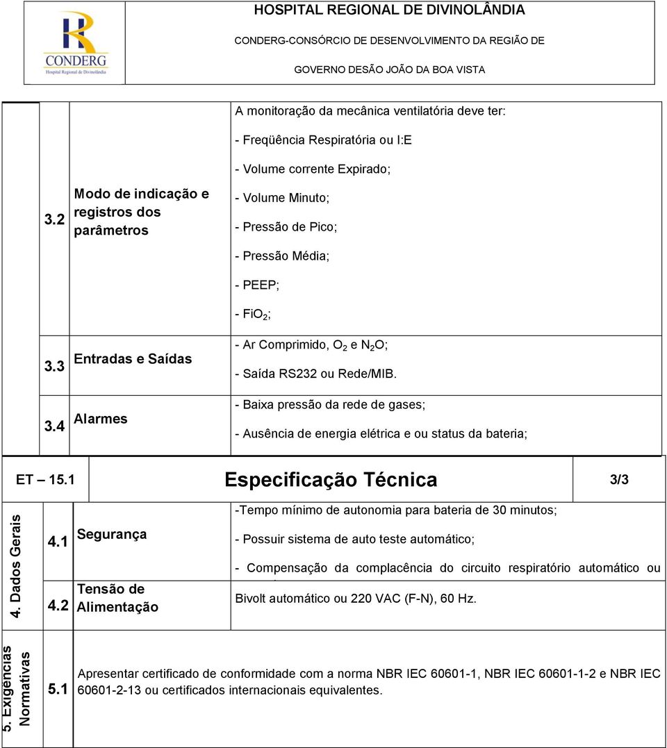 Pressão Média; - PEEP; - FiO 2 ; 3.3 Entradas e Saídas - Ar Comprimido, O 2 e N 2 O; - Saída RS232 ou Rede/MIB. 3.4 Alarmes - Baixa pressão da rede de gases; - Ausência de energia elétrica e ou status da bateria; ET 15.