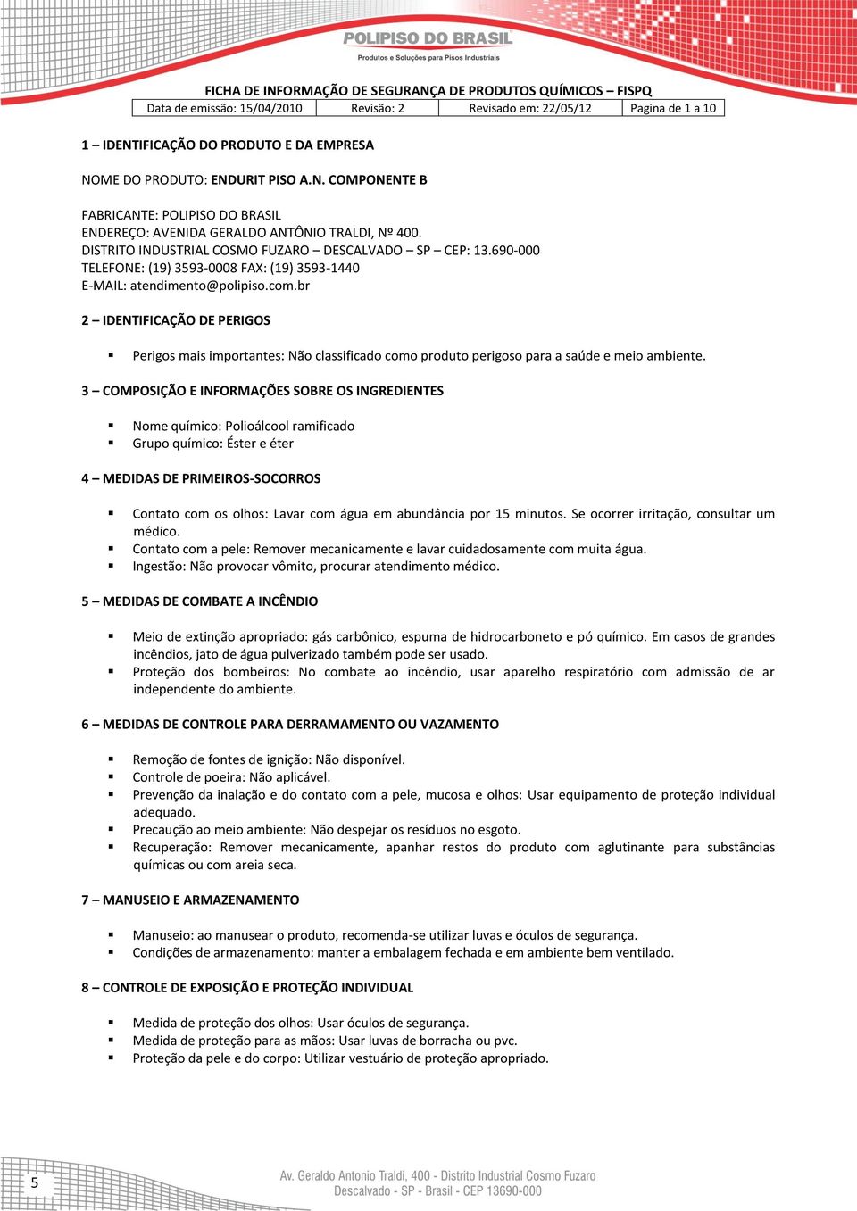 br 2 IDENTIFICAÇÃO DE PERIGOS Perigos mais importantes: Não classificado como produto perigoso para a saúde e meio ambiente.