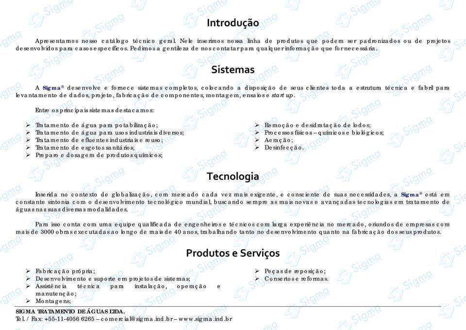 Sistemas A Sigma desenvolve e fornece sistemas completos, colocando a disposição de seus clientes toda a estrutura técnica e fabril para levantamento de dados, projeto, fabricação de componentes,