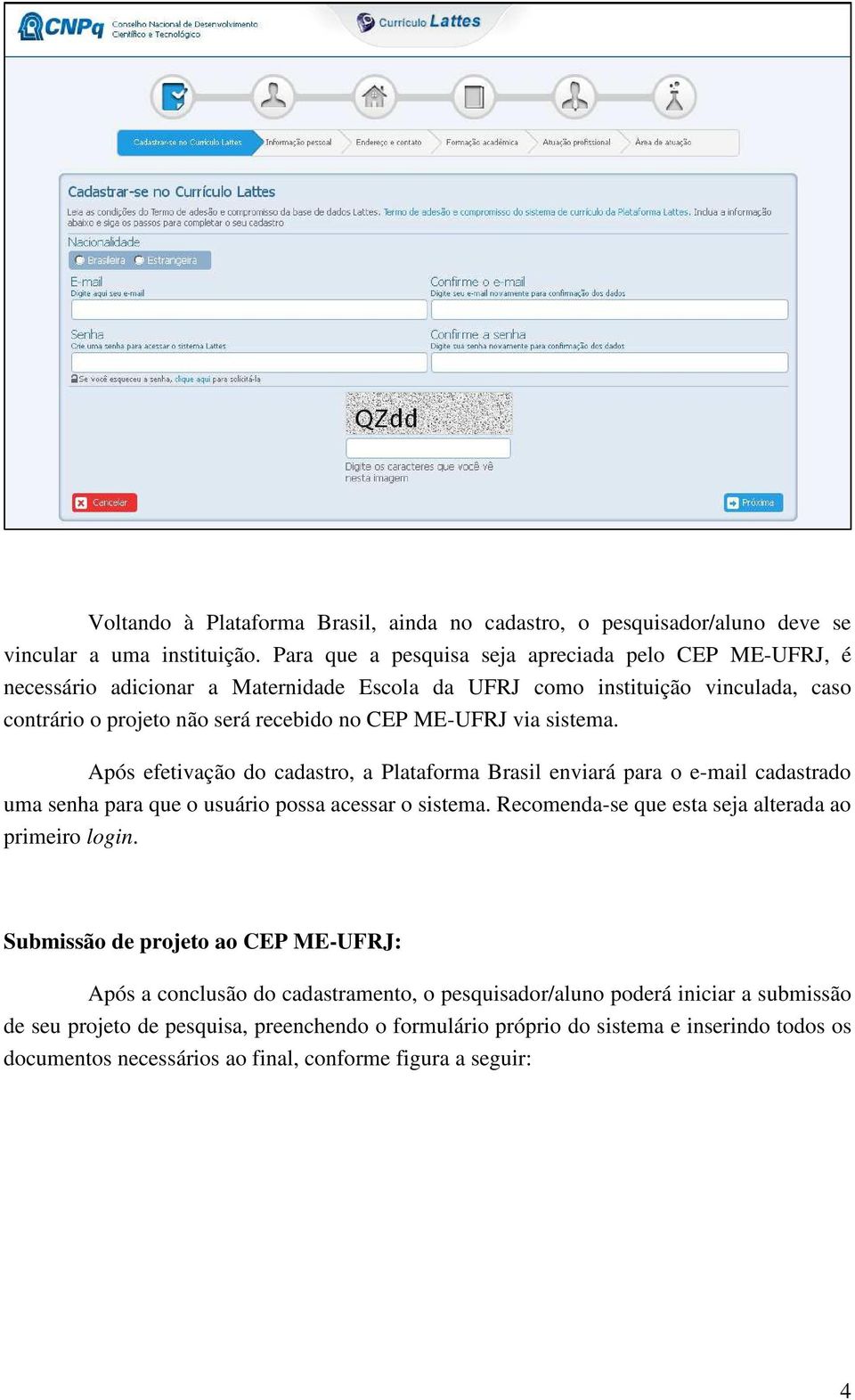 via sistema. Após efetivação do cadastro, a Plataforma Brasil enviará para o e-mail cadastrado uma senha para que o usuário possa acessar o sistema.