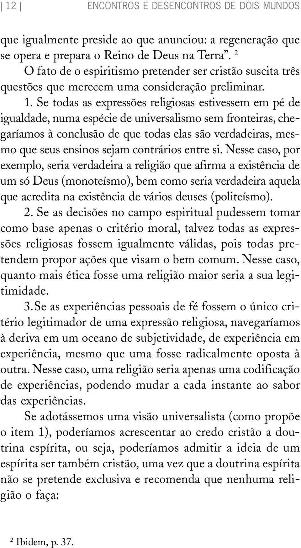 Se todas as expressões religiosas estivessem em pé de igualdade, numa espécie de universalismo sem fronteiras, chegaríamos à conclusão de que todas elas são verdadeiras, mesmo que seus ensinos sejam