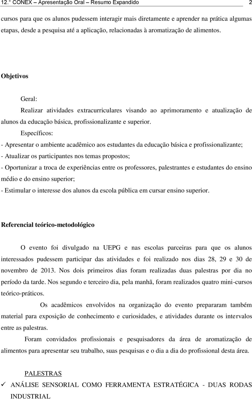 Específicos: - Apresentar o ambiente acadêmico aos estudantes da educação básica e profissionalizante; - Atualizar os participantes nos temas propostos; - Oportunizar a troca de experiências entre os