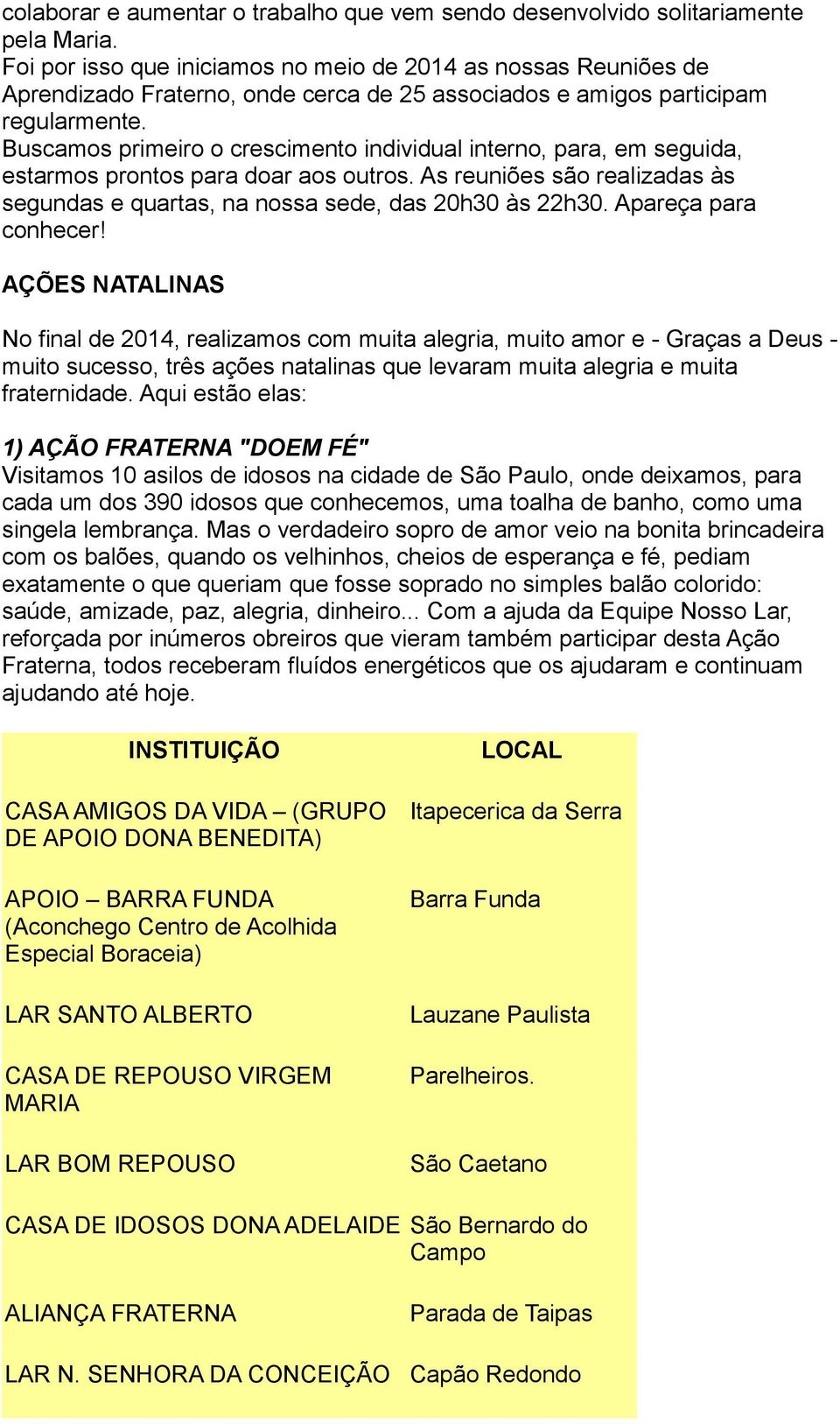 Buscamos primeiro o crescimento individual interno, para, em seguida, estarmos prontos para doar aos outros. As reuniões são realizadas às segundas e quartas, na nossa sede, das 20h30 às 22h30.