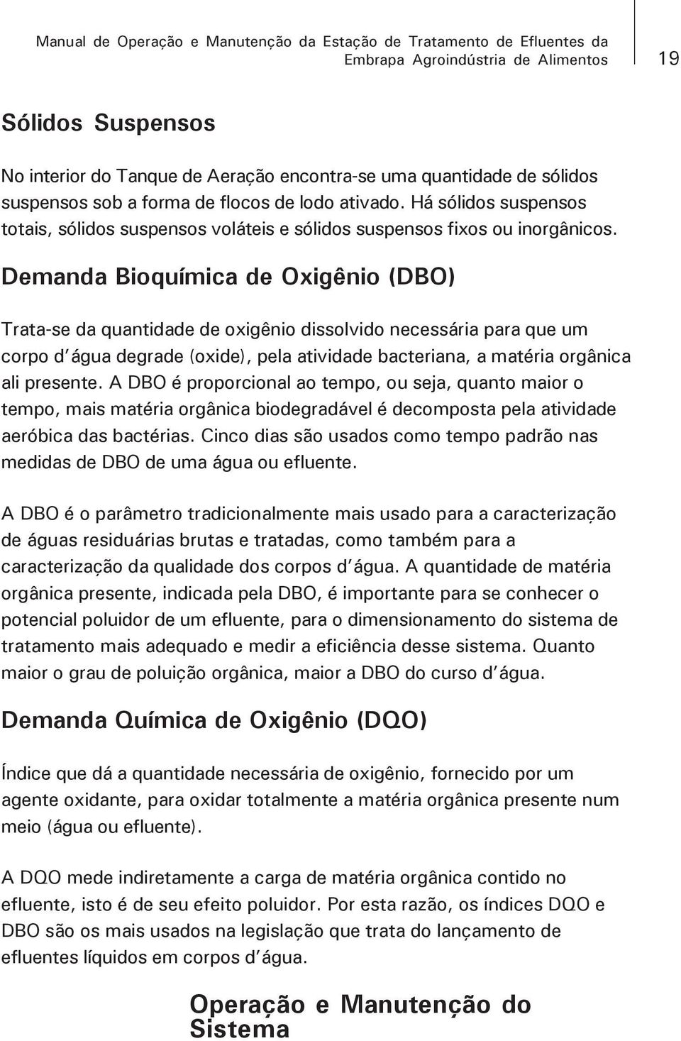 Demanda Bioquímica de Oxigênio (DBO) Trata-se da quantidade de oxigênio dissolvido necessária para que um corpo d água degrade (oxide), pela atividade bacteriana, a matéria orgânica ali presente.