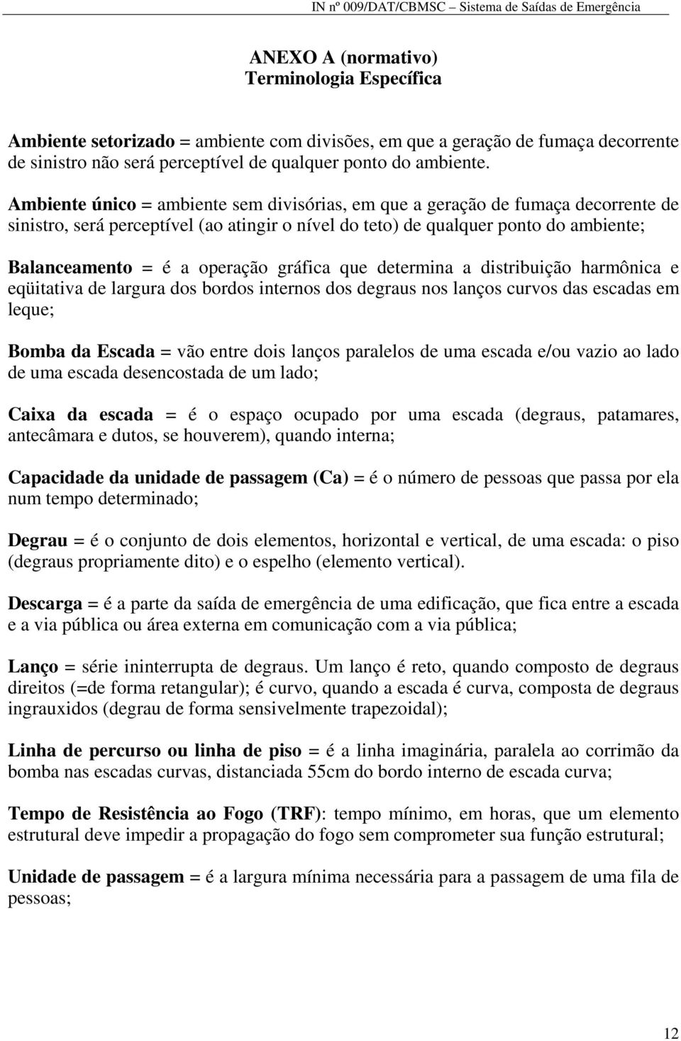 gráfica que determina a distribuição harmônica e eqüitativa de largura dos bordos internos dos degraus nos lanços curvos das escadas em leque; Bomba da Escada = vão entre dois lanços paralelos de uma