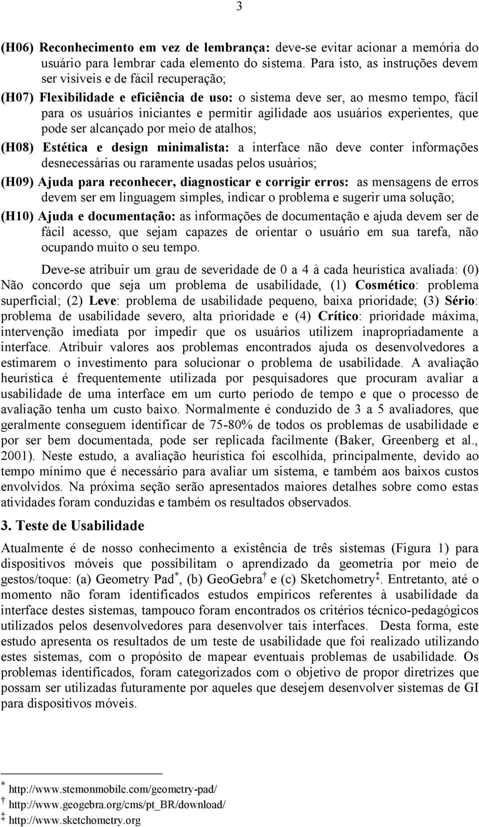 aos usuários experientes, que pode ser alcançado por meio de atalhos; (H08) Estética e design minimalista: a interface não deve conter informações desnecessárias ou raramente usadas pelos usuários;