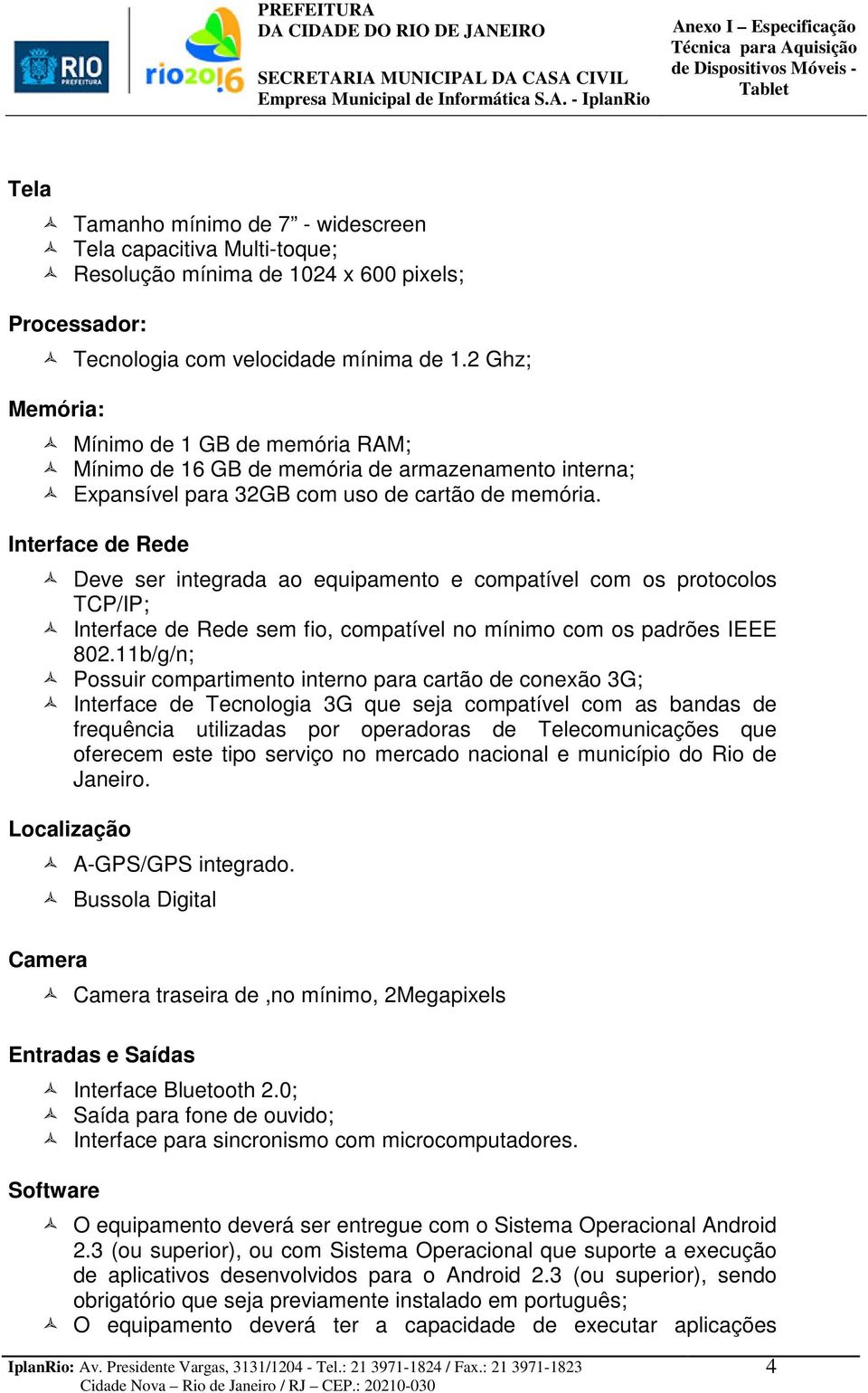 Interface de Rede Deve ser integrada ao equipamento e compatível com os protocolos TCP/IP; Interface de Rede sem fio, compatível no mínimo com os padrões IEEE 802.