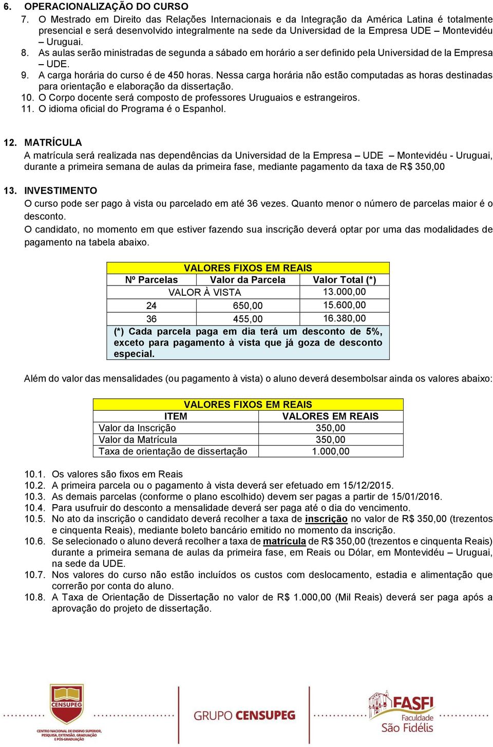 Uruguai. 8. As aulas serão ministradas de segunda a sábado em horário a ser definido pela Universidad de la Empresa UDE. 9. A carga horária do curso é de 450 horas.