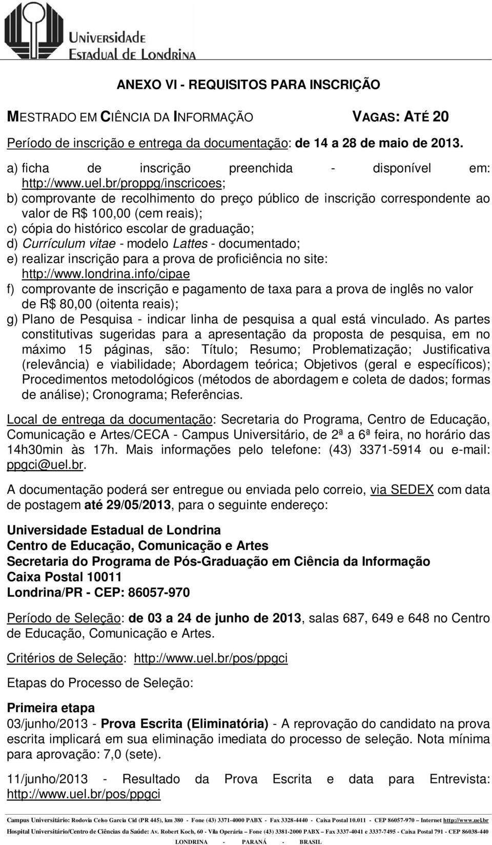 info/cipae f) comprovante de inscrição e pagamento de taxa para a prova de inglês no valor de R$ 80,00 (oitenta reais); g) Plano de Pesquisa - indicar linha de pesquisa a qual está vinculado.