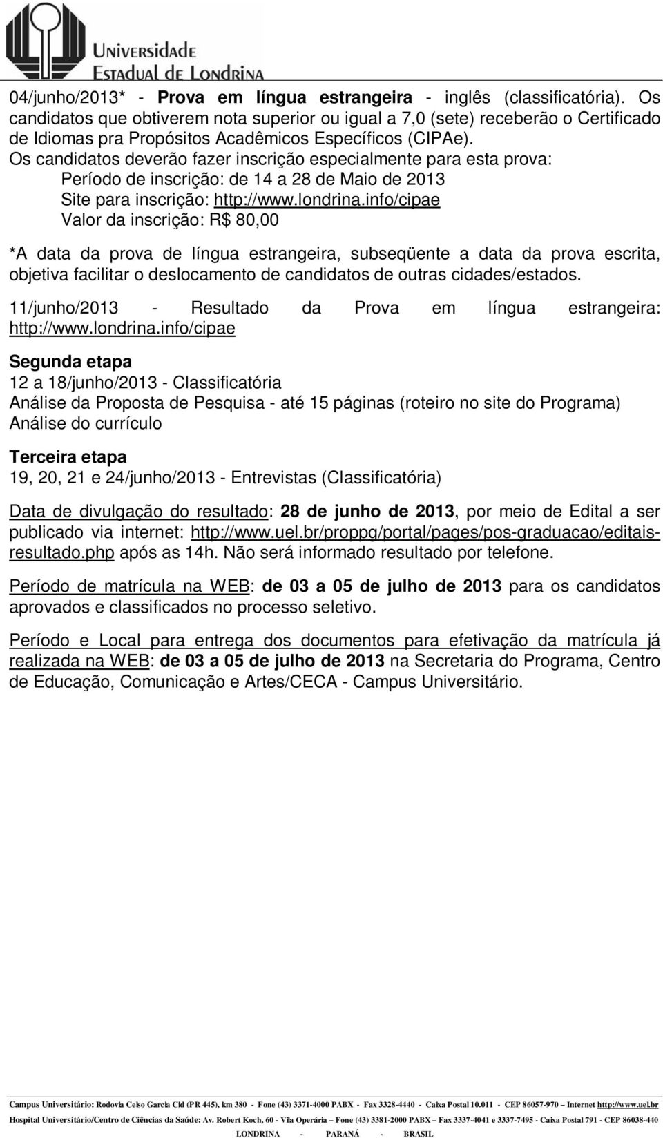Os candidatos deverão fazer inscrição especialmente para esta prova: Período de inscrição: de 14 a 28 de Maio de 2013 Site para inscrição: http://www.londrina.