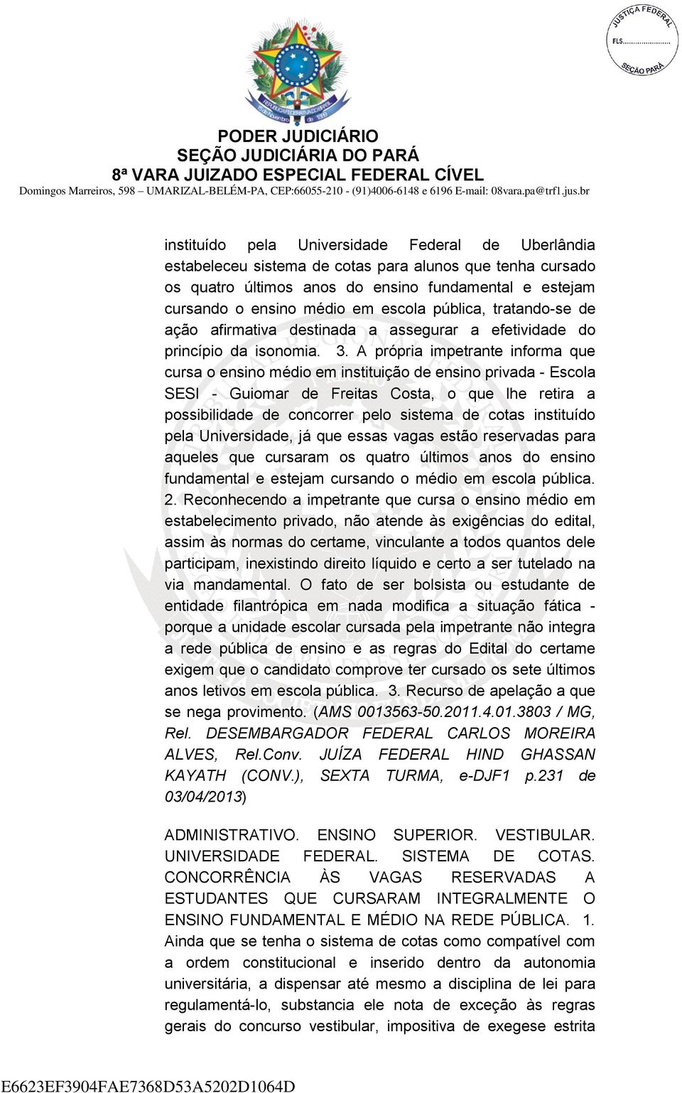 A própria impetrante informa que cursa o ensino médio em instituição de ensino privada - Escola SESI - Guiomar de Freitas Costa, o que lhe retira a possibilidade de concorrer pelo sistema de cotas