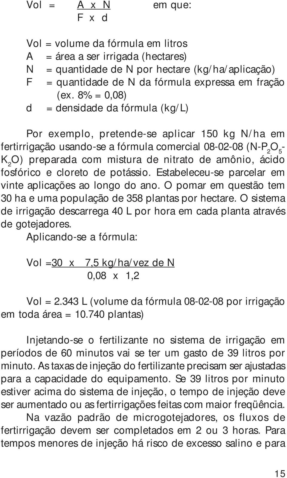 amônio, ácido fosfórico e cloreto de potássio. Estabeleceu-se parcelar em vinte aplicações ao longo do ano. O pomar em questão tem 30 ha e uma população de 358 plantas por hectare.