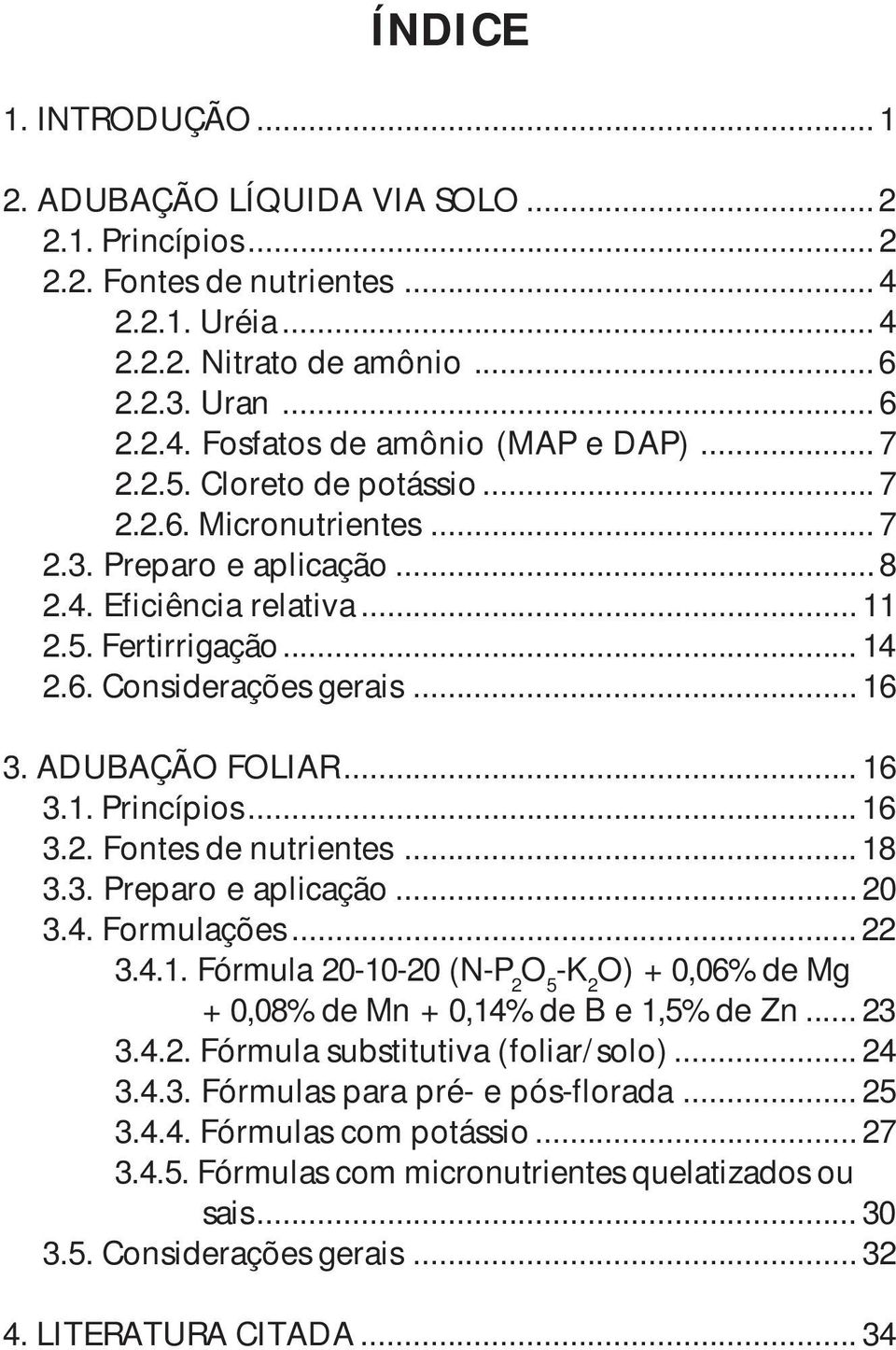 ADUBAÇÃO FOLIAR... 16 3.1. Princípios... 16 3.2. Fontes de nutrientes... 18 3.3. Preparo e aplicação... 20 3.4. Formulações... 22 3.4.1. Fórmula 20-10-20 (N-P 2 O 5 -K 2 O) + 0,06% de Mg + 0,08% de Mn + 0,14% de B e 1,5% de Zn.