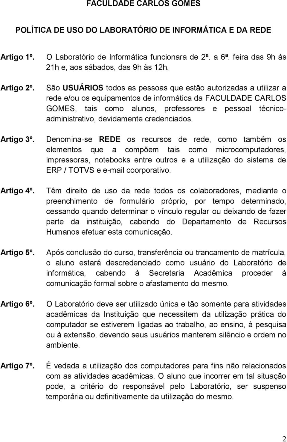 São USUÁRIOS todos as pessoas que estão autorizadas a utilizar a rede e/ou os equipamentos de informática da FACULDADE CARLOS GOMES, tais como alunos, professores e pessoal técnicoadministrativo,