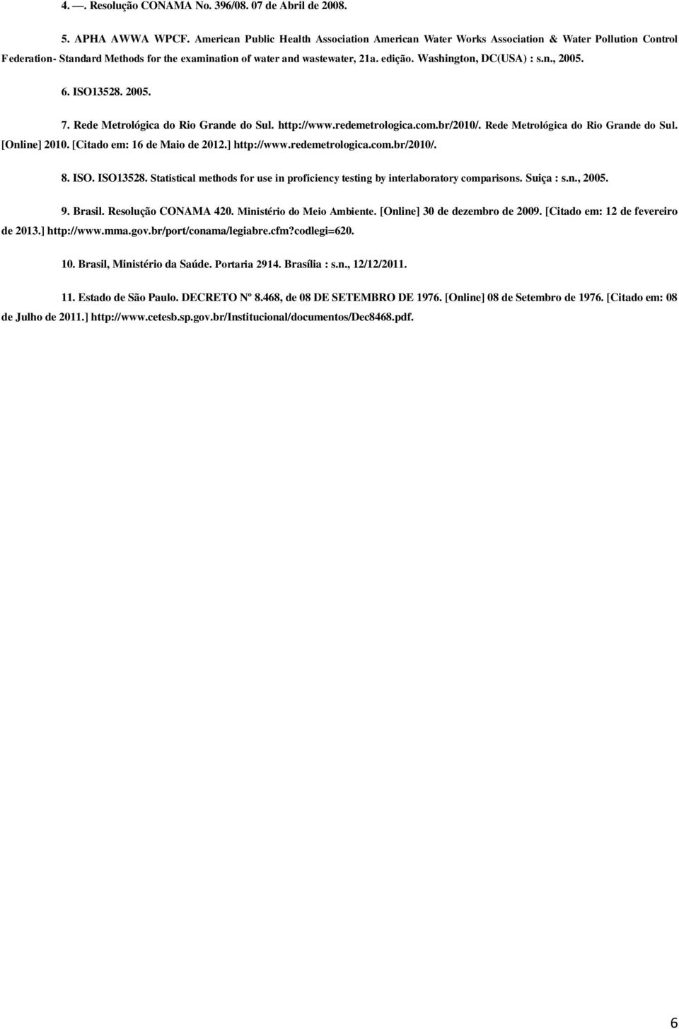 Washington, DC(USA) : s.n., 2005. 6. ISO13528. 2005. 7. Rede Metrológica do Rio Grande do Sul. http://www.redemetrologica.com.br/2010/. Rede Metrológica do Rio Grande do Sul. [Online] 2010.