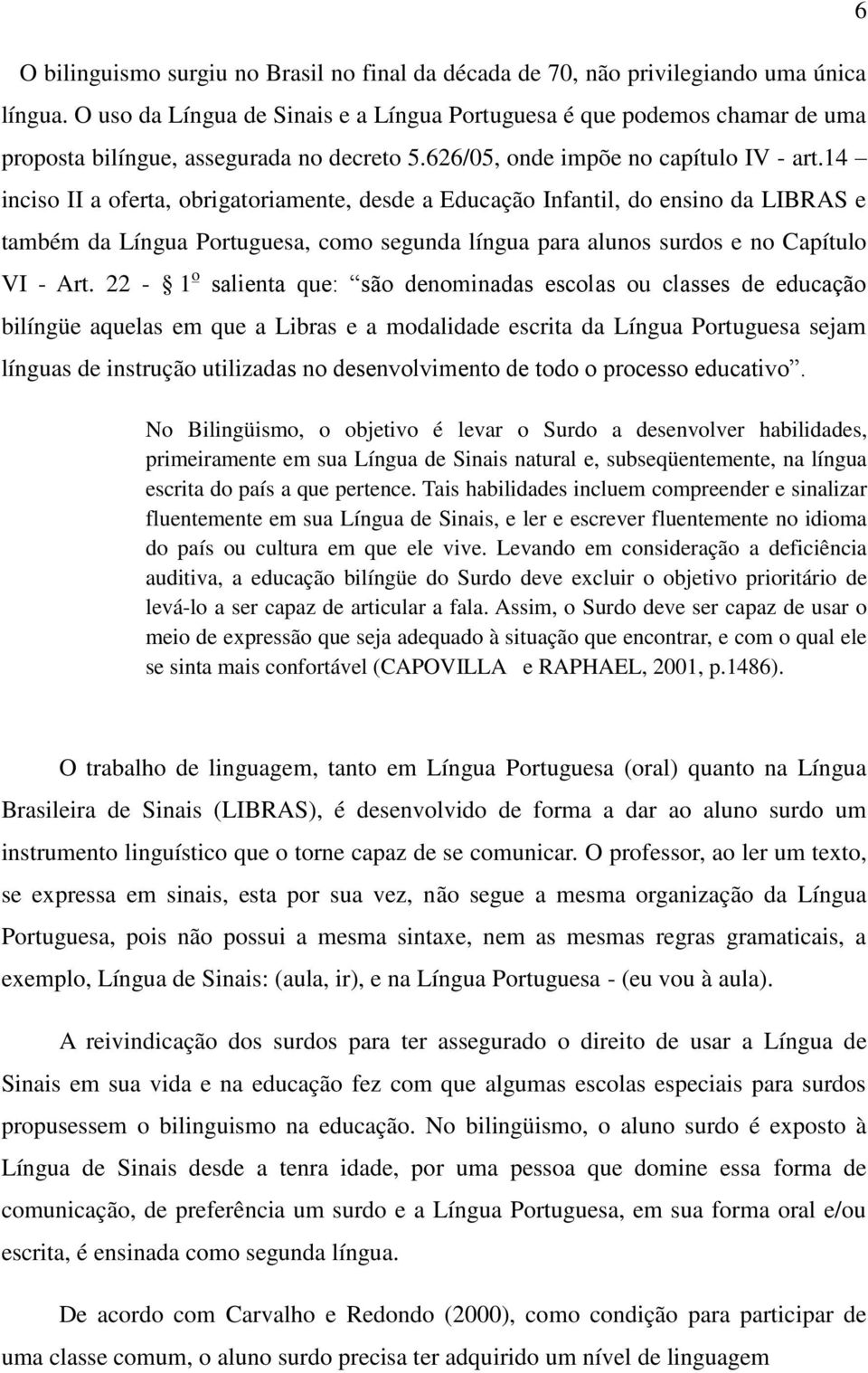 14 inciso II a oferta, obrigatoriamente, desde a Educação Infantil, do ensino da LIBRAS e também da Língua Portuguesa, como segunda língua para alunos surdos e no Capítulo VI - Art.