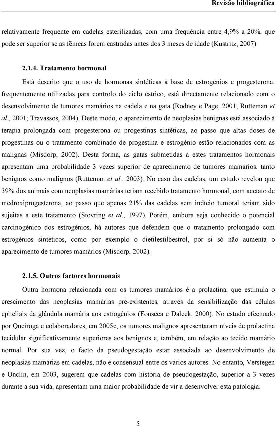 Tratamento hormonal Está descrito que o uso de hormonas sintéticas à base de estrogénios e progesterona, frequentemente utilizadas para controlo do ciclo éstrico, está directamente relacionado com o