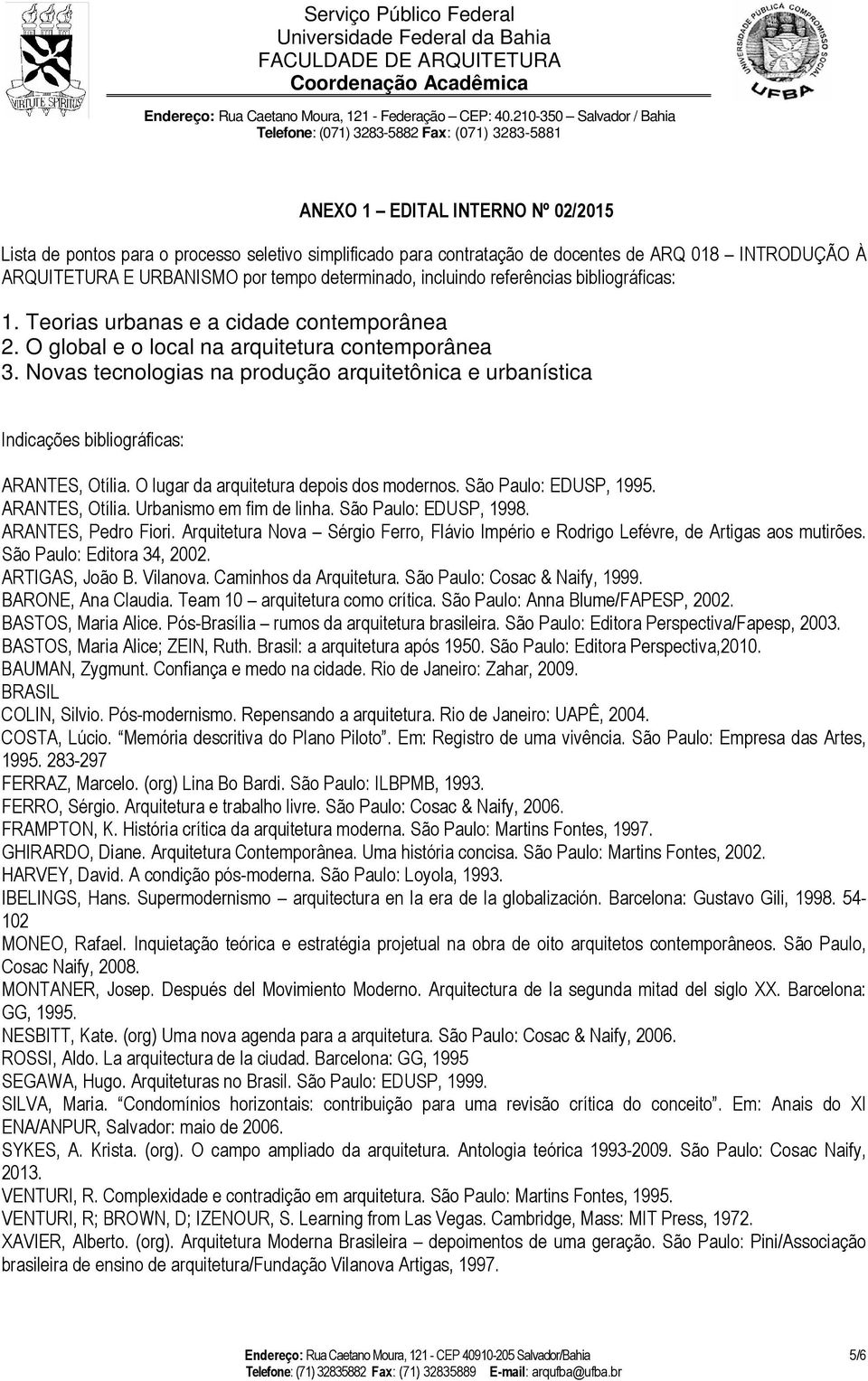 Novas tecnologias na produção arquitetônica e urbanística Indicações bibliográficas: ARANTES, Otília. O lugar da arquitetura depois dos modernos. São Paulo: EDUSP, 1995. ARANTES, Otília. Urbanismo em fim de linha.