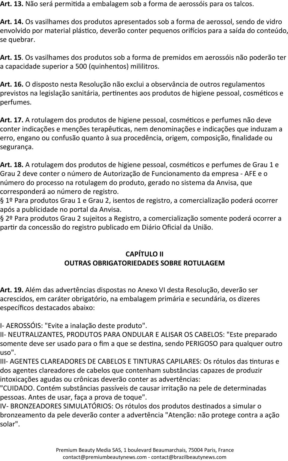 Os vasilhames dos produtos sob a forma de premidos em aerossóis não poderão ter a capacidade superior a 500 (quinhentos) mililitros. Art. 16.