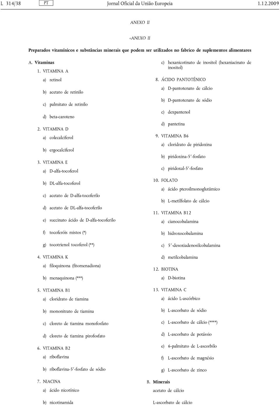 VITAMINA E a) D-alfa-tocoferol b) DL-alfa-tocoferol c) acetato de D-alfa-tocoferilo d) acetato de DL-alfa-tocoferilo e) succinato ácido de D-alfa-tocoferilo f) tocoferóis mistos (*) g) tocotrienol