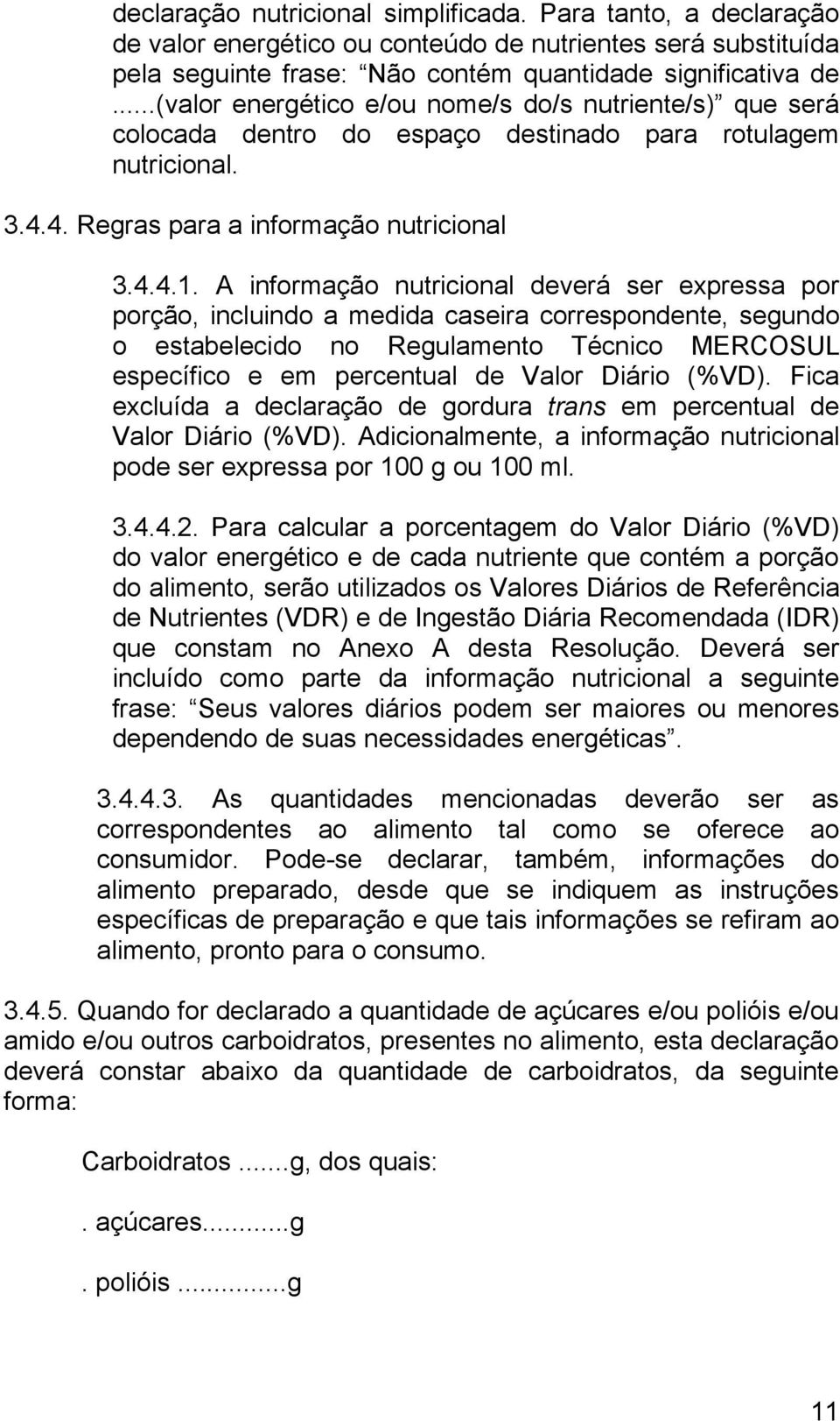 A informação nutricional deverá ser expressa por porção, incluindo a medida caseira correspondente, segundo o estabelecido no Regulamento Técnico MERCOSUL específico e em percentual de Valor Diário