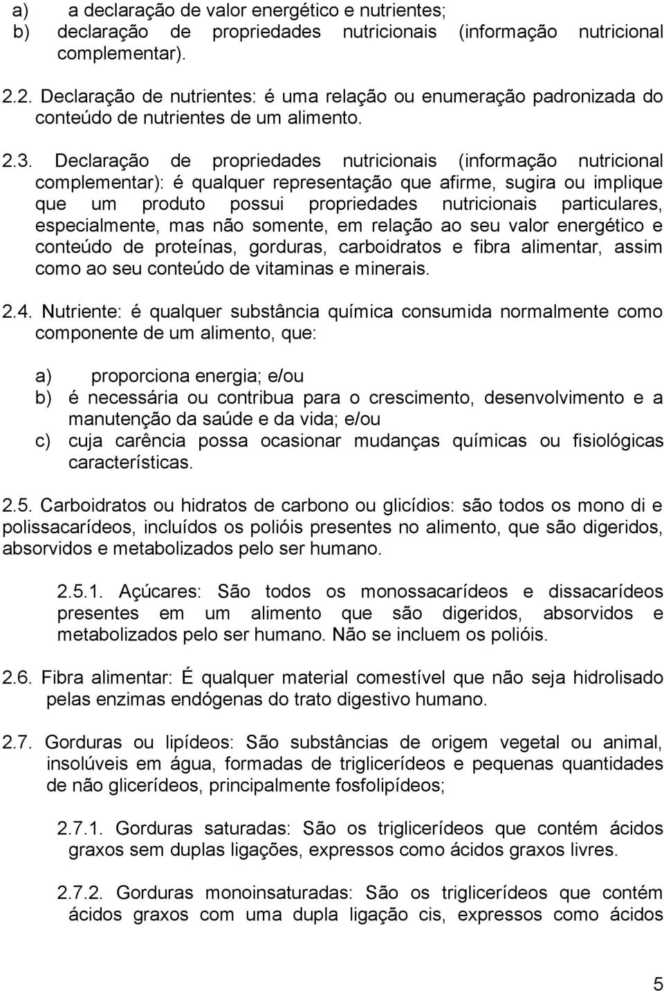 Declaração de propriedades nutricionais (informação nutricional complementar): é qualquer representação que afirme, sugira ou implique que um produto possui propriedades nutricionais particulares,