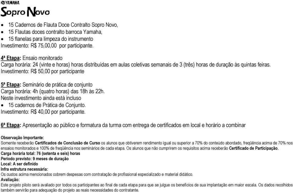 Investimento: R$ 50,00 por participante 5ª Etapa: Seminário de prática de conjunto Carga horária: 4h (quatro horas) das 18h às 22h.